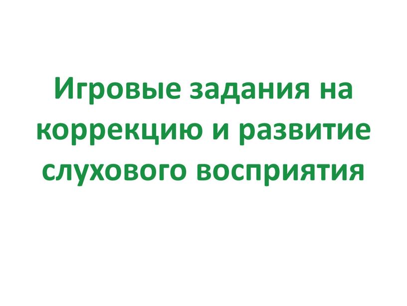 Игровые задания на коррекцию и развитие слухового восприятия