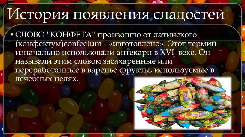 История появления сладостей СЛОВО "КОНФЕТА" произошло от латинского (конфектум)confectum - «изготовлено»