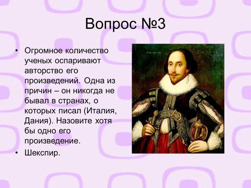 Вопрос №3 Огромное количество ученых оспаривают авторство его произведений