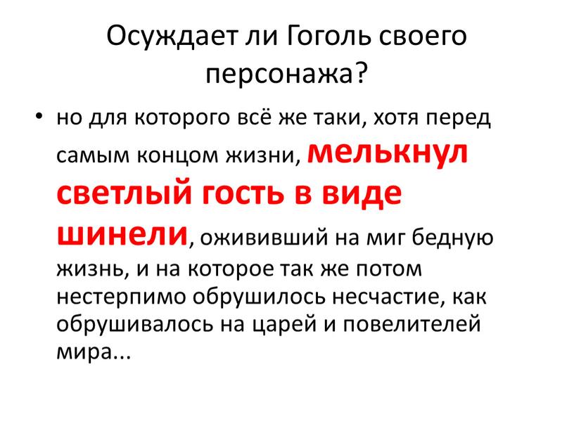 Осуждает ли Гоголь своего персонажа? но для которого всё же таки, хотя перед самым концом жизни, мелькнул светлый гость в виде шинели , ожививший на…