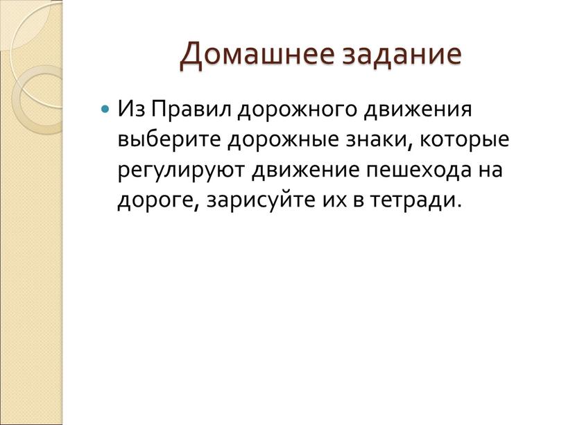 Домашнее задание Из Правил дорожного движения выберите дорожные знаки, которые регулируют движение пешехода на дороге, зарисуйте их в тетради