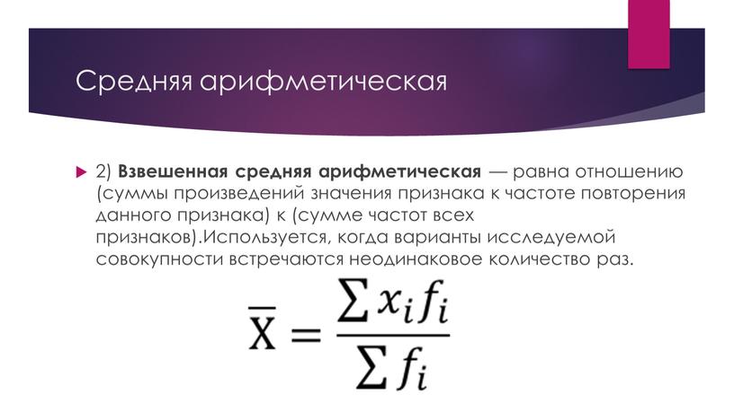 Средняя арифметическая 2) Взвешенная средняя арифметическая — равна отношению (суммы произведений значения признака к частоте повторения данного признака) к (сумме частот всех признаков)