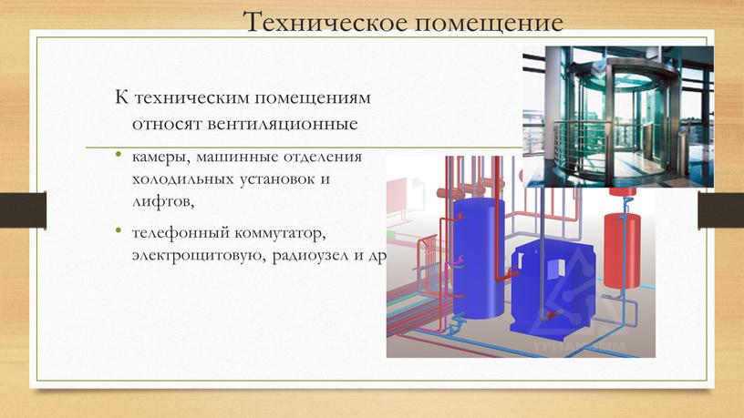 Техническое помещение К техническим помещениям относят вентиляционные камеры, машинные отделения холодильных установок и лифтов, телефонный коммутатор, электрощитовую, радиоузел и др