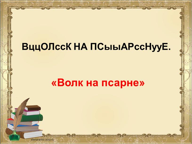 ВццОЛссК НА ПСыыАРссНууЕ. «Волк на псарне»