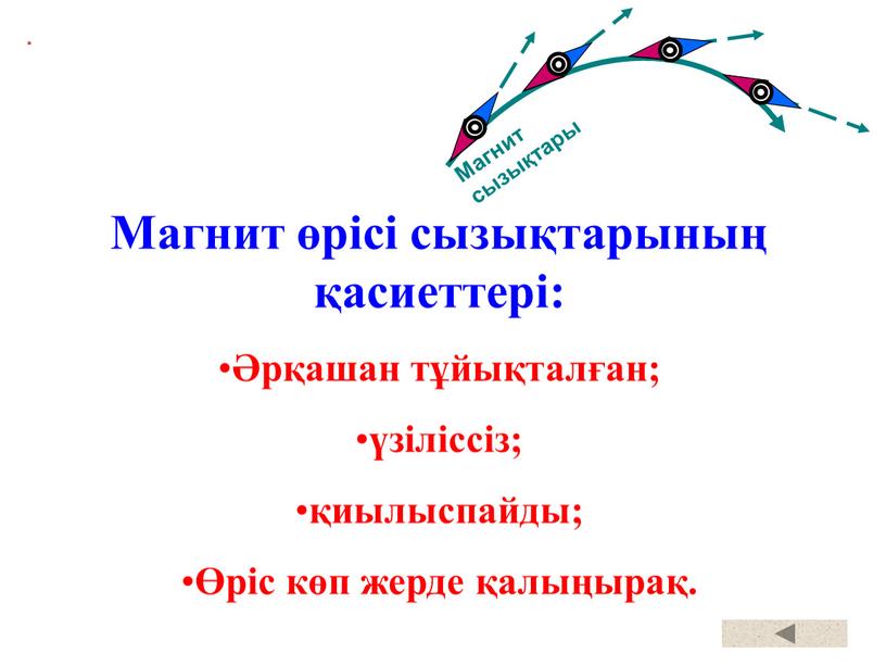 Магнит өрісі сызықтарының қасиеттері: Әрқашан тұйықталған; үзіліссіз; қиылыспайды; Өріс көп жерде қалыңырақ