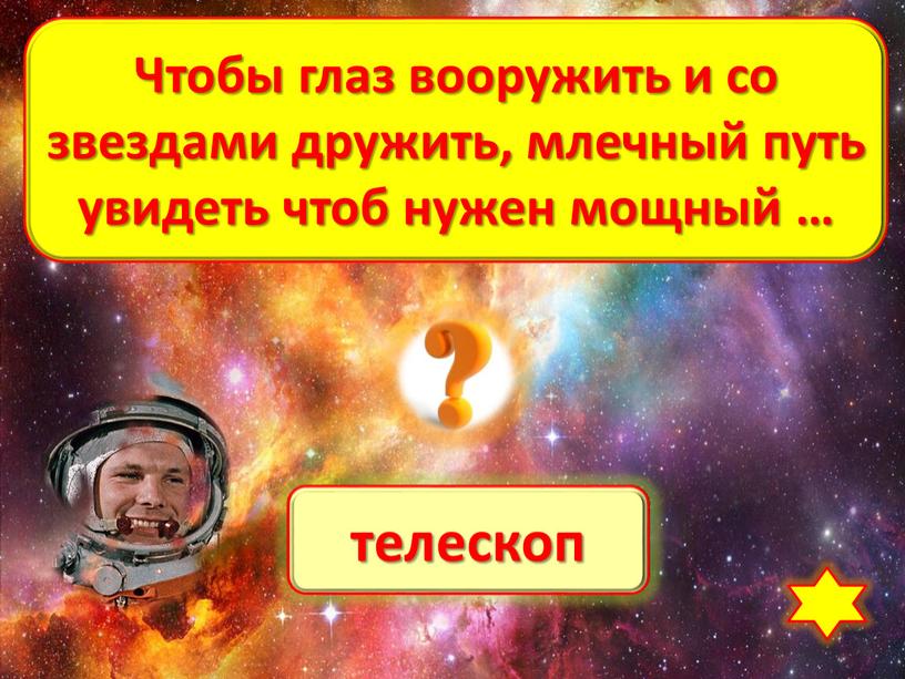 Чтобы глаз вооружить и со звездами дружить, млечный путь увидеть чтоб нужен мощный …