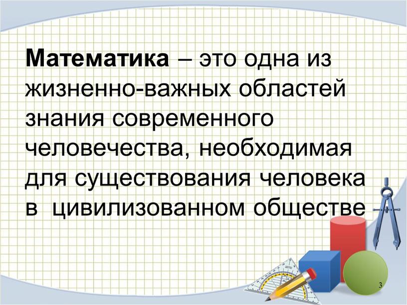 Математика – это одна из жизненно-важных областей знания современного человечества, необходимая для существования человека в цивилизованном обществе 3