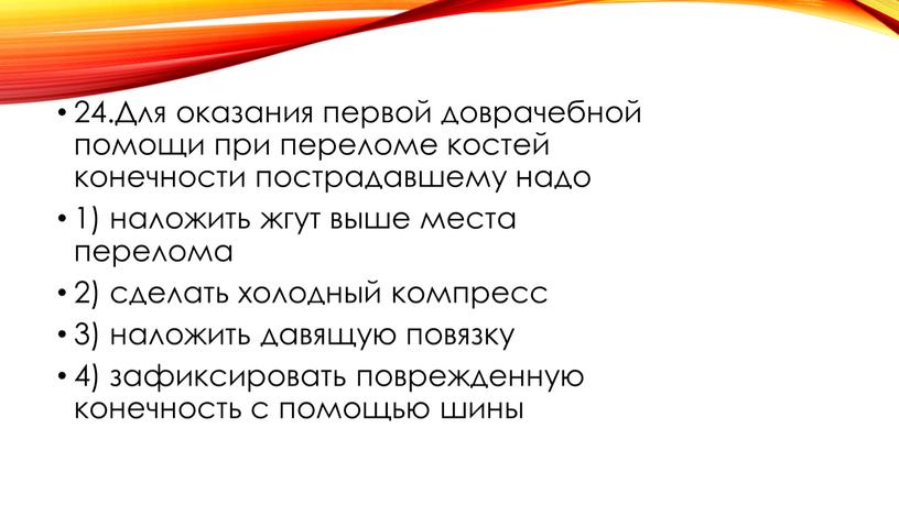 Для оказания первой доврачебной помощи при переломе костей конечности пострадавшему надо 1) наложить жгут выше места перелома 2) сделать холодный компресс 3) наложить давящую повязку…