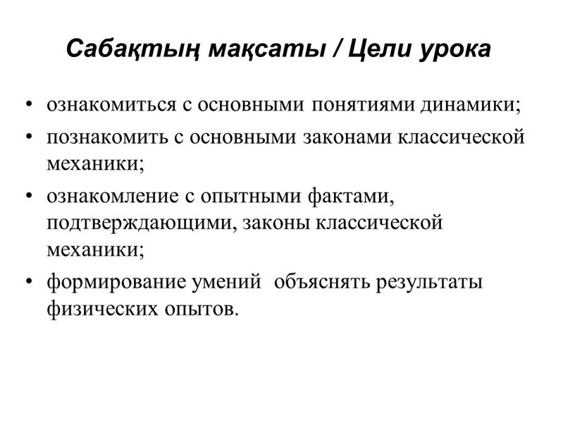 Сабақтың мақсаты / Цели урока ознакомиться с основными понятиями динамики; познакомить с основными законами классической механики; ознакомление с опытными фактами, подтверждающими, законы классической механики; формирование…