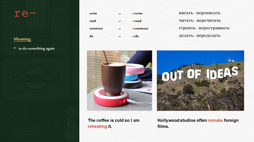 Meaning: to do something again писать – переписать читать – перечитать строить – перестраивать делать – переделать