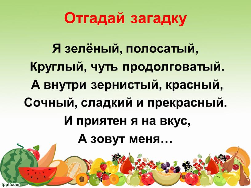 Отгадай загадку Я зелёный, полосатый,