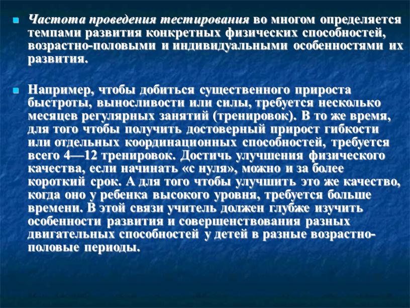 Частота проведения тестирования во многом определяется темпами развития конкретных физических способностей, возрастно-половыми и индивидуальными особенностями их развития