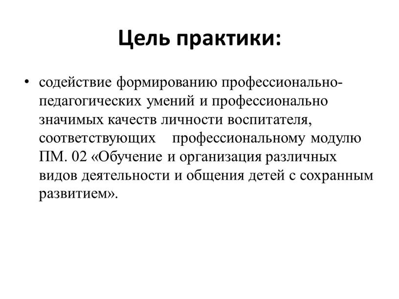 Цель практики: содействие формированию профессионально-педагогических умений и профессионально значимых качеств личности воспитателя, соответствующих профессиональному модулю