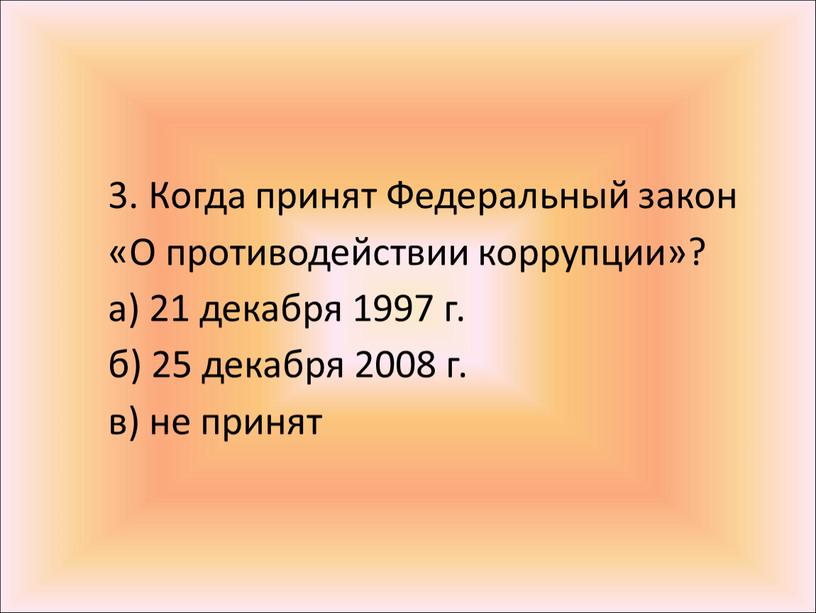 Когда принят Федеральный закон «О противодействии коррупции»? а) 21 декабря 1997 г