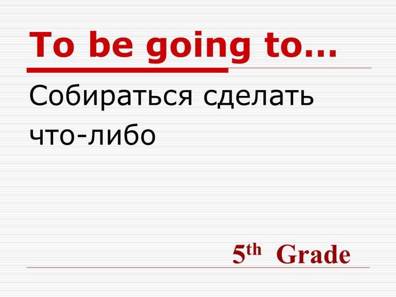 To be going to… Собираться сделать что-либо 5th