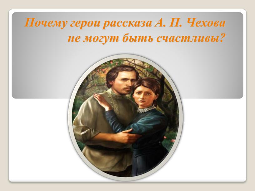 Почему герои рассказа А. П. Чехова не могут быть счастливы?