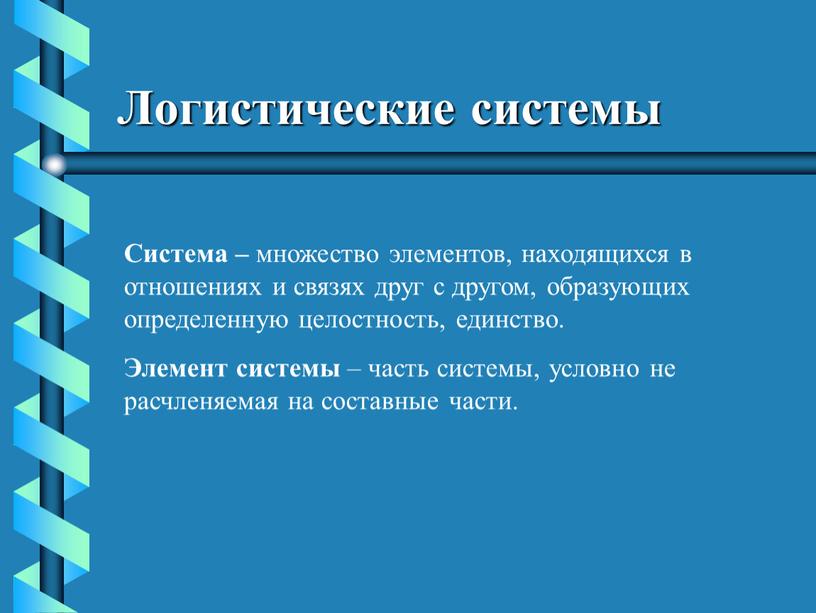 Логистические системы Система – множество элементов, находящихся в отношениях и связях друг с другом, образующих определенную целостность, единство