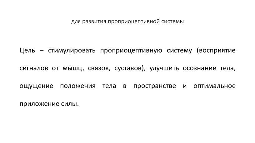 Цель – стимулировать проприоцептивную систему (восприятие сигналов от мышц, связок, суставов), улучшить осознание тела, ощущение положения тела в пространстве и оптимальное приложение силы