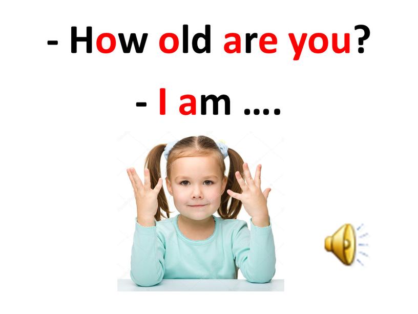 - How old are you? - I am ….