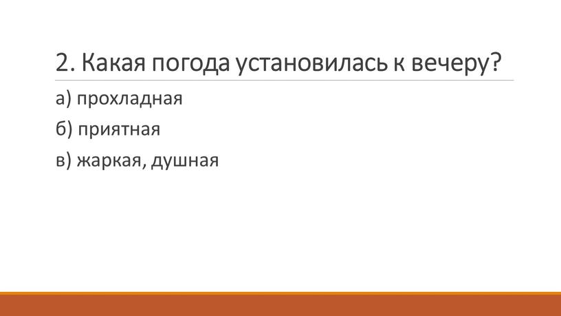 Какая погода установилась к вечеру? а) прохладная б) приятная в) жаркая, душная