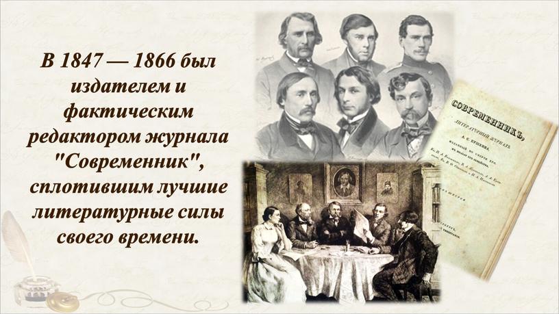 В 1847 — 1866 был издателем и фактическим редактором журнала "Современник", сплотившим лучшие литературные силы своего времени