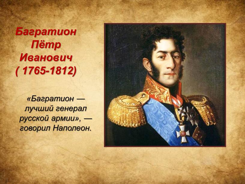 Имя одного из лучших русских генералов. Багратион Петр Иванович (1765-1812). Петр Багратион в войне 1812. Петр Иванович Багратион про войну в 1812 году. Герои Отечественной войны 1812 года Багратион.