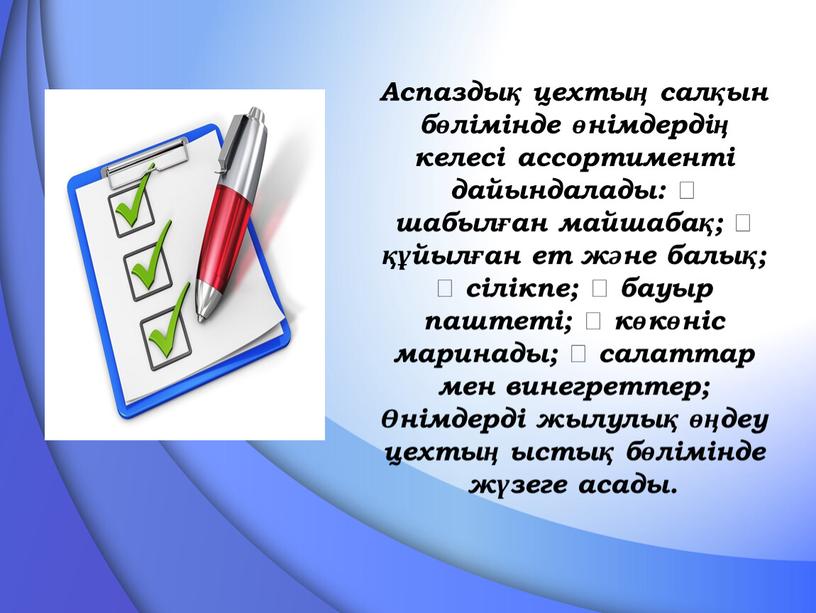 Аспаздық цехтың салқын бөлімінде өнімдердің келесі ассортименті дайындалады:  шабылған майшабақ;  құйылған ет және балық;  сілікпе;  бауыр паштеті;  көкөніс маринады; …