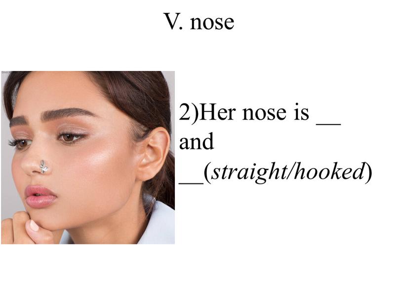 V. nose 2)Her nose is __ and __( straight/hooked )