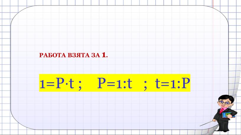 РАБОТА ВЗЯТА ЗА 1. 1=P⋅t ;