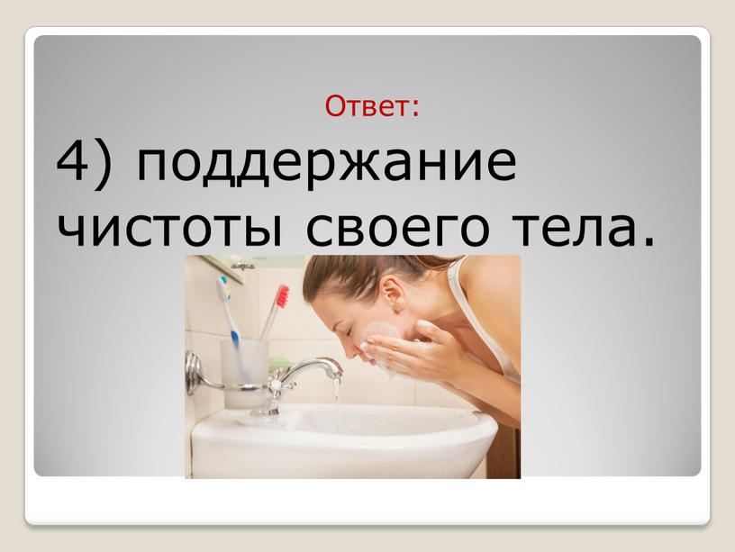 Ответ: 4) поддержание чистоты своего тела