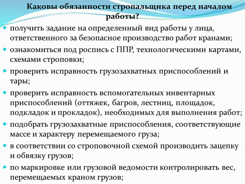 Каковы обязанности стропальщика перед началом работы? получить задание на определенный вид работы у лица, ответственного за безопасное производство работ кранами; ознакомиться под роспись с