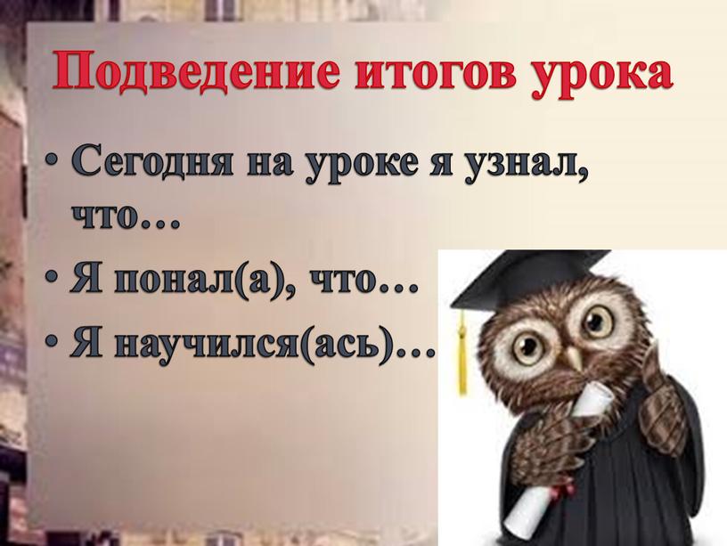 Подведение итогов урока Сегодня на уроке я узнал, что…