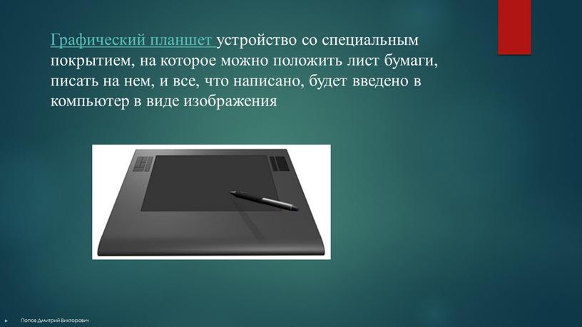 Графический планшет устройство со специальным покрытием, на которое можно положить лист бумаги, писать на нем, и все, что написано, будет введено в компьютер в виде…