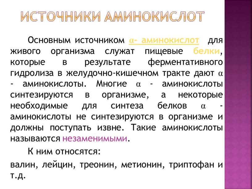 Основным источником α- аминокислот для живого организма служат пищевые белки , которые в результате ферментативного гидролиза в желудочно-кишечном тракте дают α - аминокислоты