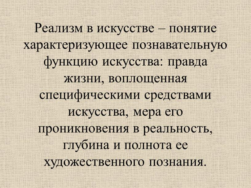 Реализм в искусстве – понятие характеризующее познавательную функцию искусства: правда жизни, воплощенная специфическими средствами искусства, мера его проникновения в реальность, глубина и полнота ее художественного…