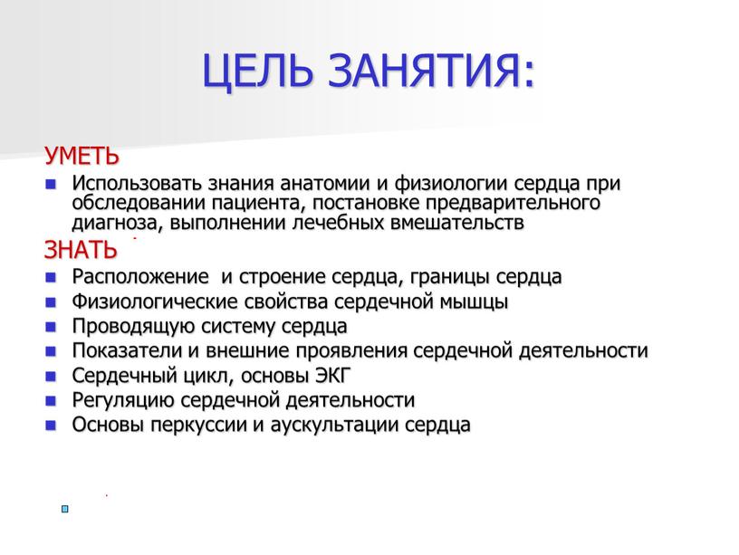 ЦЕЛЬ ЗАНЯТИЯ: УМЕТЬ Использовать знания анатомии и физиологии сердца при обследовании пациента, постановке предварительного диагноза, выполнении лечебных вмешательств