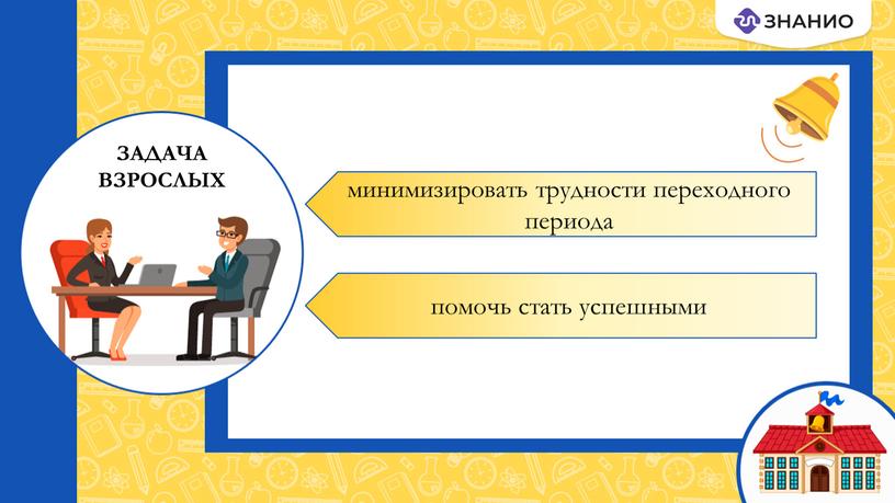 ЗАДАЧА ВЗРОСЛЫХ минимизировать трудности переходного периода помочь стать успешными