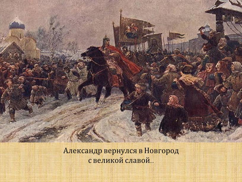 Александр вернулся в Новгород с великой славой…