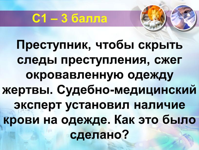 С1 – 3 балла Преступник, чтобы скрыть следы преступления, сжег окровавленную одежду жертвы