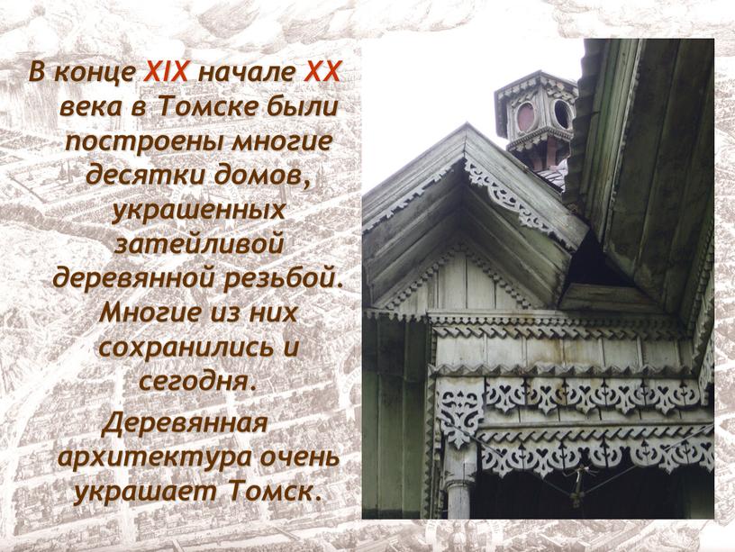 В конце XIX начале XX века в Томске были построены многие десятки домов, украшенных затейливой деревянной резьбой