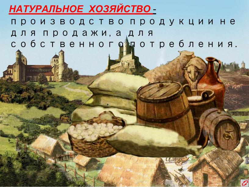 НАТУРАЛЬНОЕ ХОЗЯЙСТВО - производство продукции не для продажи, а для собственного потребления