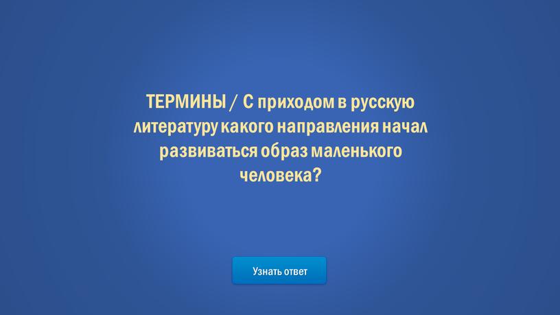 Узнать ответ ТЕРМИНЫ / С приходом в русскую литературу какого направления начал развиваться образ маленького человека?