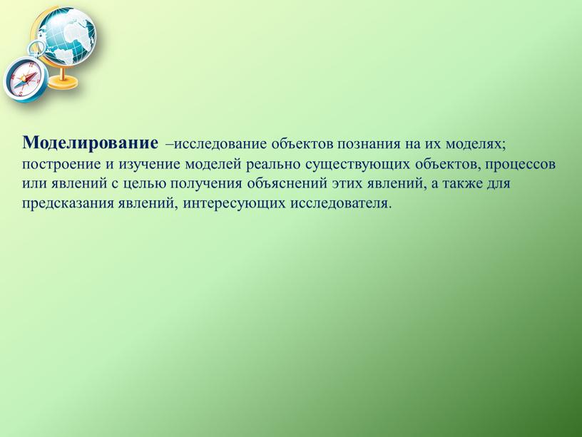 Моделирование –исследование объектов познания на их моделях; построение и изучение моделей реально существующих объектов, процессов или явлений с целью получения объяснений этих явлений, а также…