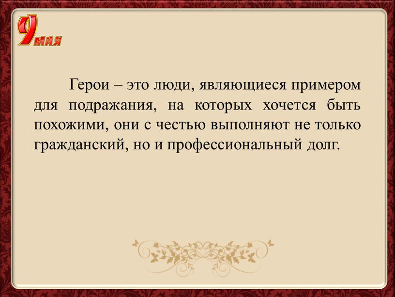 Герои – это люди, являющиеся примером для подражания, на которых хочется быть похожими, они с честью выполняют не только гражданский, но и профессиональный долг