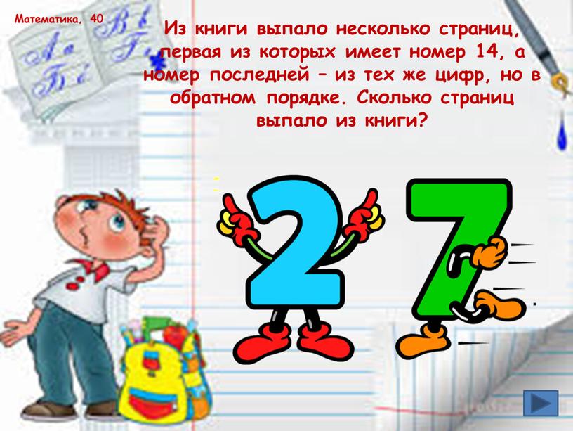 Математика, 40 Из книги выпало несколько страниц, первая из которых имеет номер 14, а номер последней – из тех же цифр, но в обратном порядке