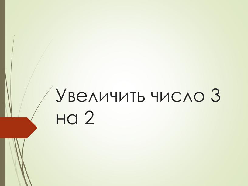 Увеличить число 3 на 2