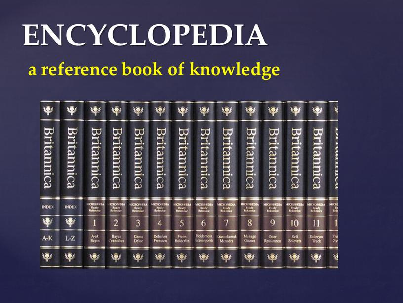 ENCYCLOPEDIA a reference book of knowledge