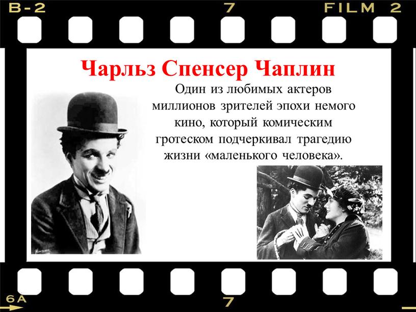 Чарльз Спенсер Чаплин Один из любимых актеров миллионов зрителей эпохи немого кино, который комическим гротеском подчеркивал трагедию жизни «маленького человека»