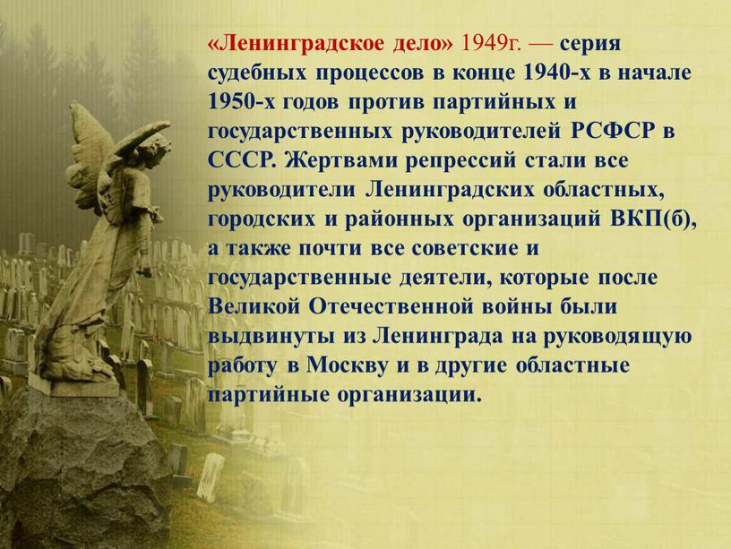 Ленинградское дело» 1949г. — серия судебных процессов в конце 1940-х в начале 1950-х годов против партийных и государственных руководителей