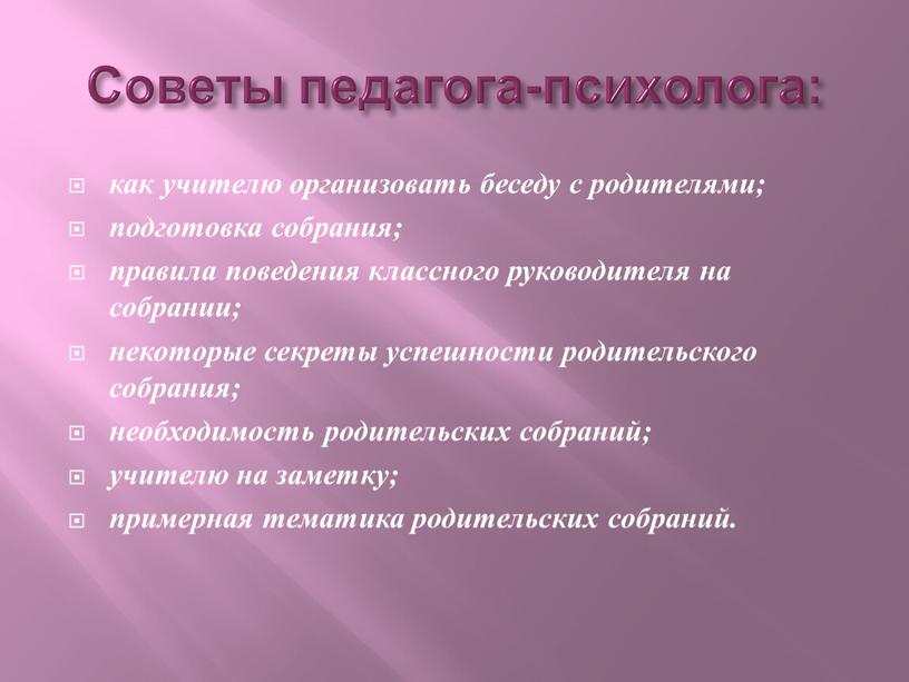 Советы педагога-психолога: как учителю организовать беседу с родителями; подготовка собрания; правила поведения классного руководителя на собрании; некоторые секреты успешности родительского собрания; необходимость родительских собраний; учителю…